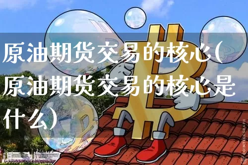 原油期货交易的核心(原油期货交易的核心是什么)_https://m.zghnxxa.com_天然气期货_第1张