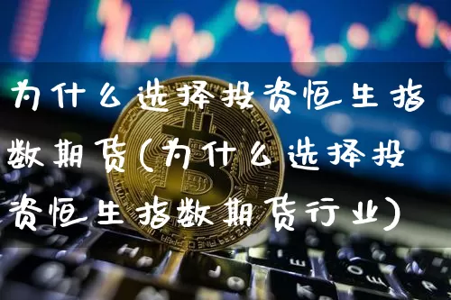 为什么选择投资恒生指数期货(为什么选择投资恒生指数期货行业)_https://m.zghnxxa.com_纳指期货_第1张