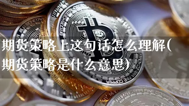期货策略上这句话怎么理解(期货策略是什么意思)_https://m.zghnxxa.com_期货资讯_第1张