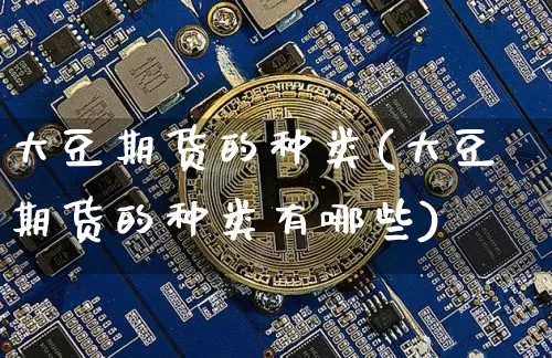 大豆期货的种类(大豆期货的种类有哪些)_https://m.zghnxxa.com_恒指期货_第1张