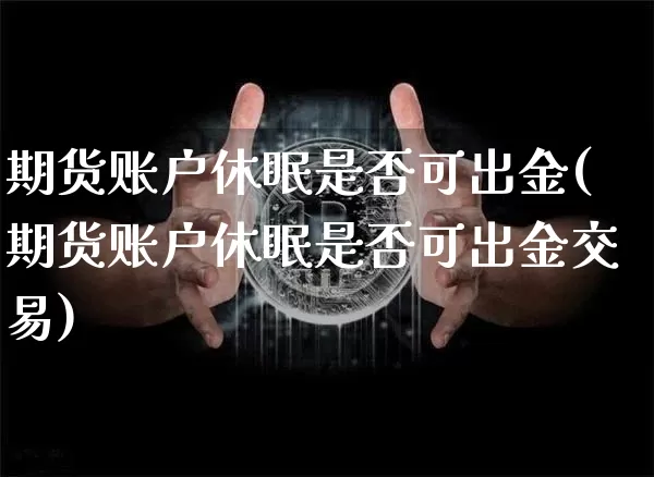 期货账户休眠是否可出金(期货账户休眠是否可出金交易)_https://m.zghnxxa.com_纳指期货_第1张