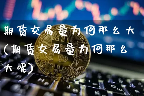 期货交易量为何那么大(期货交易量为何那么大呢)_https://m.zghnxxa.com_股指期货_第1张