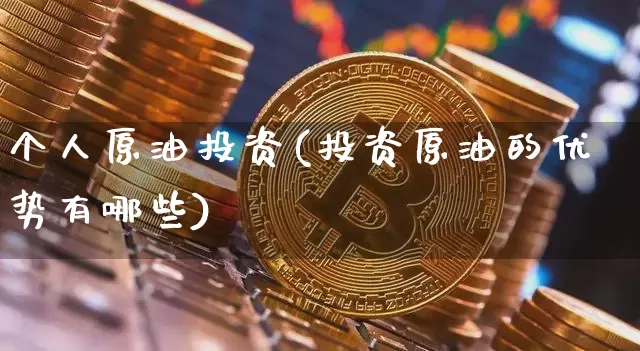 个人原油投资(投资原油的优势有哪些)_https://m.zghnxxa.com_黄金直播_第1张