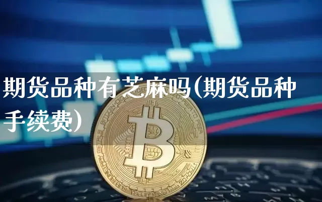 期货品种有芝麻吗(期货品种手续费)_https://m.zghnxxa.com_黄金直播_第1张