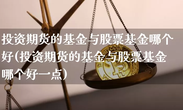 投资期货的基金与股票基金哪个好(投资期货的基金与股票基金哪个好一点)_https://m.zghnxxa.com_恒指期货_第1张