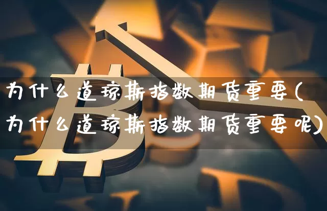 为什么道琼斯指数期货重要(为什么道琼斯指数期货重要呢)_https://m.zghnxxa.com_天然气期货_第1张