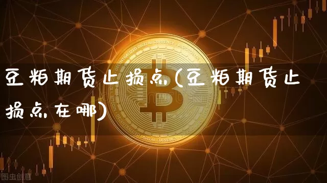豆粕期货止损点(豆粕期货止损点在哪)_https://m.zghnxxa.com_原油直播_第1张