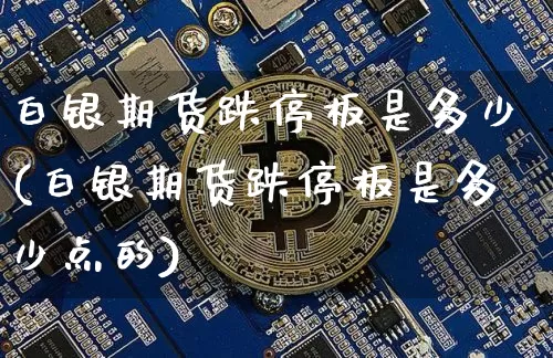 白银期货跌停板是多少(白银期货跌停板是多少点的)_https://m.zghnxxa.com_纳指期货_第1张