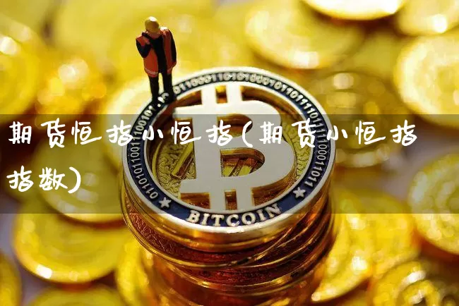期货恒指小恒指(期货小恒指指数)_https://m.zghnxxa.com_期货资讯_第1张
