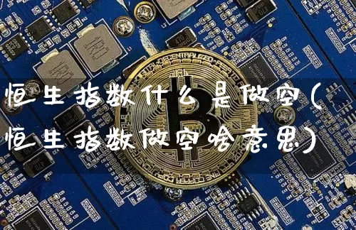 恒生指数什么是做空(恒生指数做空啥意思)_https://m.zghnxxa.com_期货资讯_第1张