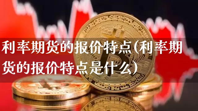 利率期货的报价特点(利率期货的报价特点是什么)_https://m.zghnxxa.com_天然气期货_第1张