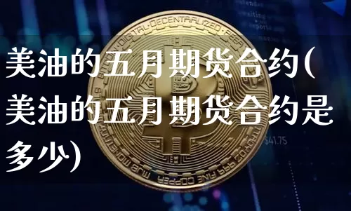 美油的五月期货合约(美油的五月期货合约是多少)_https://m.zghnxxa.com_纳指期货_第1张