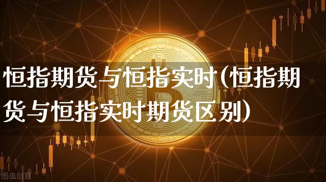 恒指期货与恒指实时(恒指期货与恒指实时期货区别)_https://m.zghnxxa.com_黄金直播_第1张