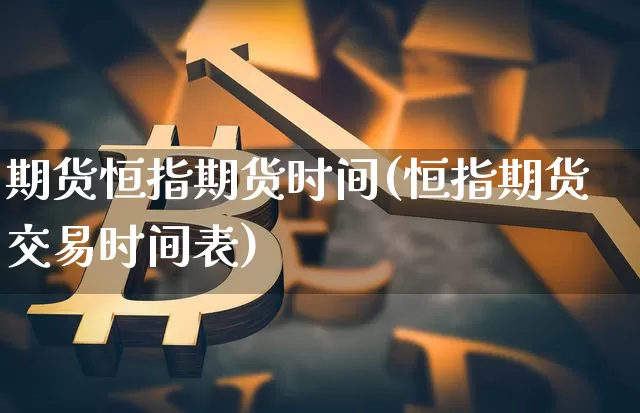 期货恒指期货时间(恒指期货交易时间表)_https://m.zghnxxa.com_期货资讯_第1张