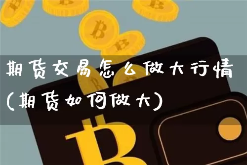 期货交易怎么做大行情(期货如何做大)_https://m.zghnxxa.com_黄金直播_第1张