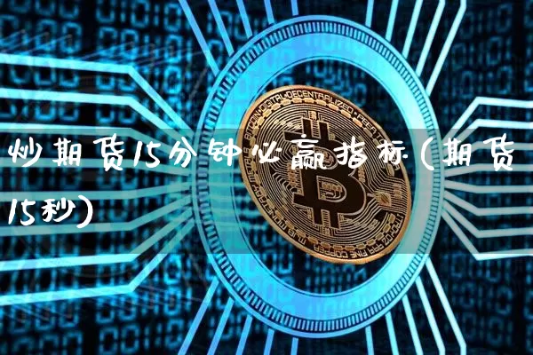 炒期货15分钟必赢指标(期货15秒)_https://m.zghnxxa.com_恒指期货_第1张