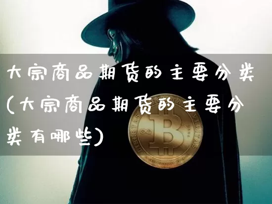 大宗商品期货的主要分类(大宗商品期货的主要分类有哪些)_股指期货_第1张_诸葛期货直播室 大宗商品期货的主要分类(大宗商品期货的主要分类有哪些)_https://m.zghnxxa.com_股指期货_第1张