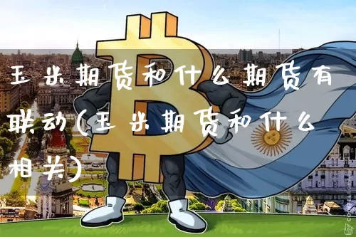 玉米期货和什么期货有联动(玉米期货和什么相关)_https://m.zghnxxa.com_恒指期货_第1张