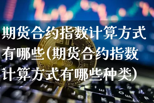 期货合约指数计算方式有哪些(期货合约指数计算方式有哪些种类)_https://m.zghnxxa.com_天然气期货_第1张