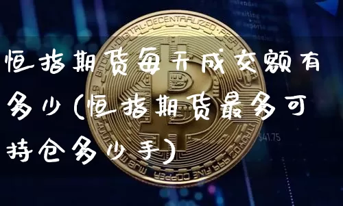 恒指期货每天成交额有多少(恒指期货最多可持仓多少手)_https://m.zghnxxa.com_天然气期货_第1张