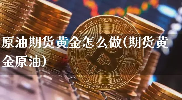原油期货黄金怎么做(期货黄金原油)_黄金直播_第1张_诸葛期货直播室 原油期货黄金怎么做(期货黄金原油)_https://m.zghnxxa.com_黄金直播_第1张