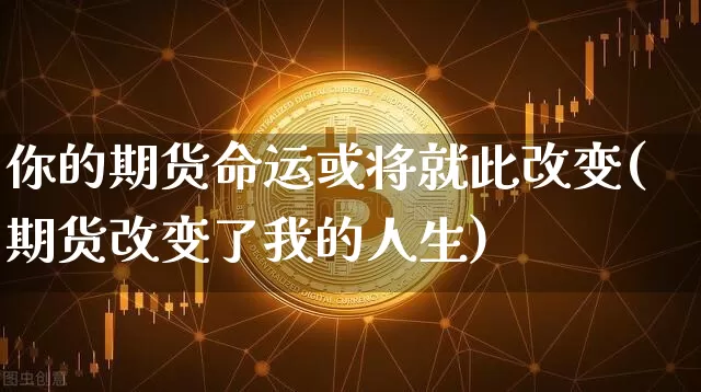 你的期货命运或将就此改变(期货改变了我的人生)_https://m.zghnxxa.com_纳指期货_第1张