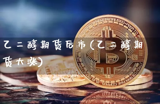 乙二醇期货后市(乙二醇期货大涨)_https://m.zghnxxa.com_纳指期货_第1张