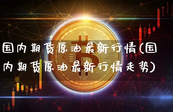 国内期货原油最新行情(国内期货原油最新行情走势)_https://m.zghnxxa.com_股指期货_第1张