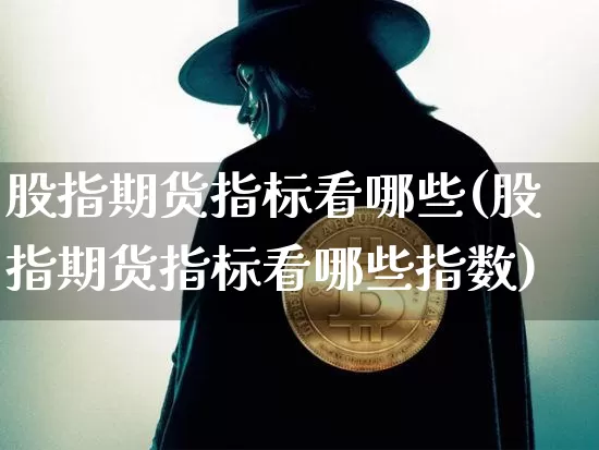 股指期货指标看哪些(股指期货指标看哪些指数)_https://m.zghnxxa.com_纳指期货_第1张