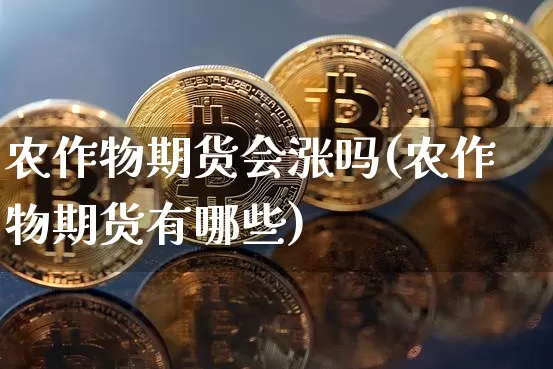 农作物期货会涨吗(农作物期货有哪些)_https://m.zghnxxa.com_期货资讯_第1张