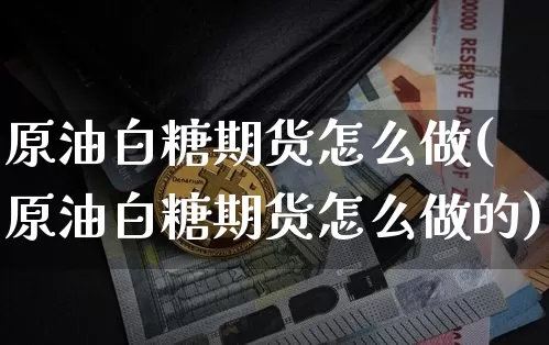 原油白糖期货怎么做(原油白糖期货怎么做的)_https://m.zghnxxa.com_黄金直播_第1张