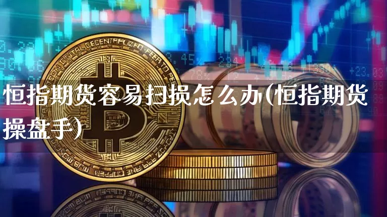 恒指期货容易扫损怎么办(恒指期货操盘手)_https://m.zghnxxa.com_期货资讯_第1张