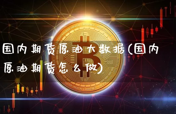 国内期货原油大数据(国内原油期货怎么做)_https://m.zghnxxa.com_恒指期货_第1张