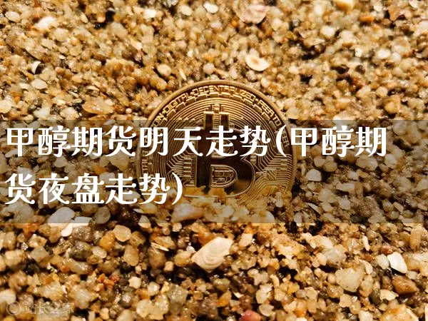 甲醇期货明天走势(甲醇期货夜盘走势)_期货资讯_第1张_诸葛期货直播室 甲醇期货明天走势(甲醇期货夜盘走势)_https://m.zghnxxa.com_期货资讯_第1张