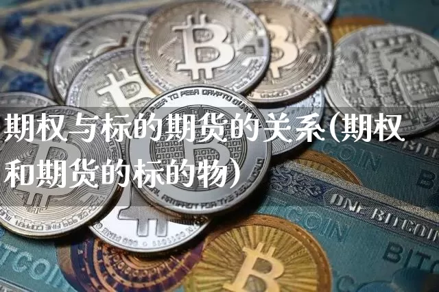 期权与标的期货的关系(期权和期货的标的物)_https://m.zghnxxa.com_股指期货_第1张