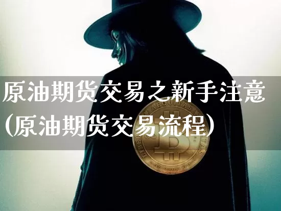 原油期货交易之新手注意(原油期货交易流程)_https://m.zghnxxa.com_天然气期货_第1张