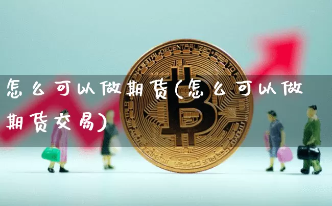 怎么可以做期货(怎么可以做期货交易)_https://m.zghnxxa.com_股指期货_第1张