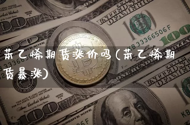 苯乙烯期货涨价吗(苯乙烯期货暴涨)_https://m.zghnxxa.com_恒指期货_第1张