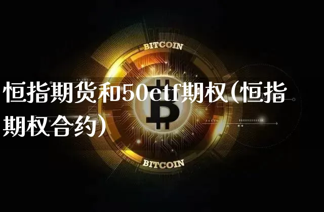 恒指期货和50etf期权(恒指期权合约)_https://m.zghnxxa.com_股指期货_第1张