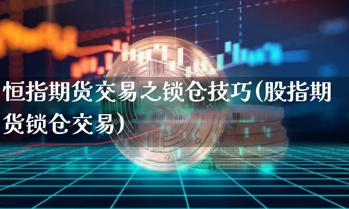 恒指期货交易之锁仓技巧(股指期货锁仓交易)_https://m.zghnxxa.com_期货资讯_第1张
