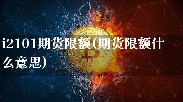 i2101期货限额(期货限额什么意思)_https://m.zghnxxa.com_期货资讯_第1张