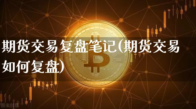 期货交易复盘笔记(期货交易如何复盘)_https://m.zghnxxa.com_天然气期货_第1张