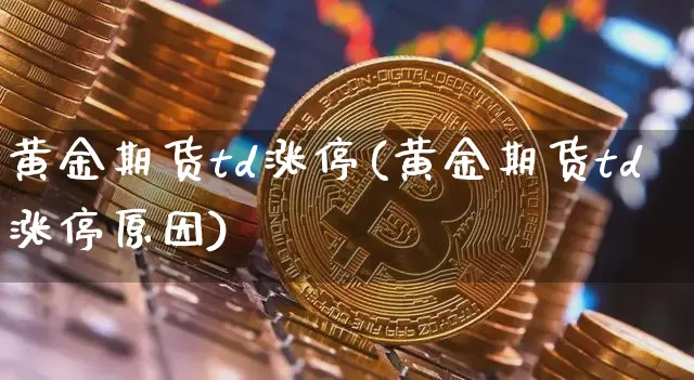 黄金期货td涨停(黄金期货td涨停原因)_https://m.zghnxxa.com_恒指期货_第1张