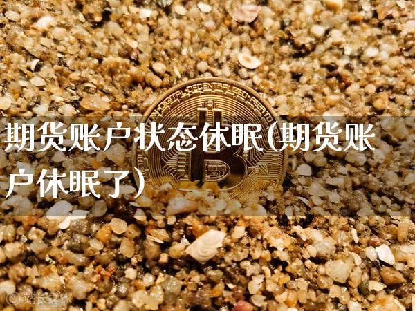 期货账户状态休眠(期货账户休眠了)_期货资讯_第1张_诸葛期货直播室 期货账户状态休眠(期货账户休眠了)_https://m.zghnxxa.com_期货资讯_第1张