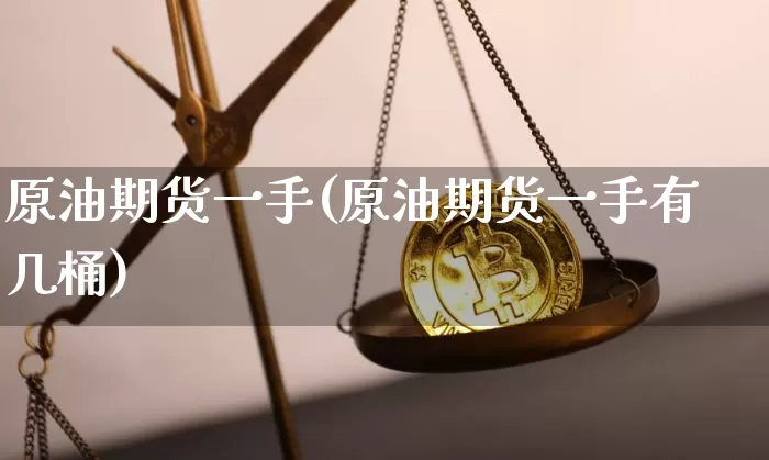 原油期货一手(原油期货一手有几桶)_https://m.zghnxxa.com_恒指期货_第1张