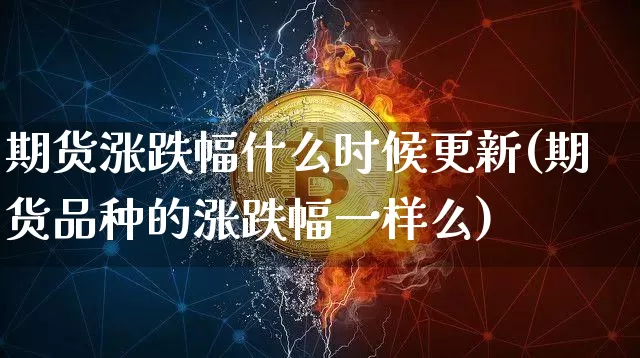 期货涨跌幅什么时候更新(期货品种的涨跌幅一样么)_https://m.zghnxxa.com_股指期货_第1张