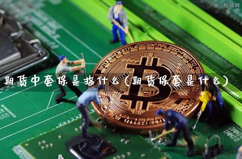期货中套保是指什么(期货保套是什么)_https://m.zghnxxa.com_恒指期货_第1张