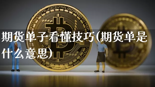 期货单子看懂技巧(期货单是什么意思)_https://m.zghnxxa.com_股指期货_第1张