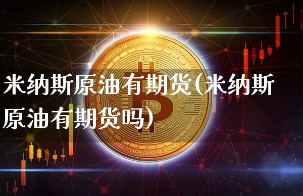 米纳斯原油有期货(米纳斯原油有期货吗)_https://m.zghnxxa.com_原油直播_第1张