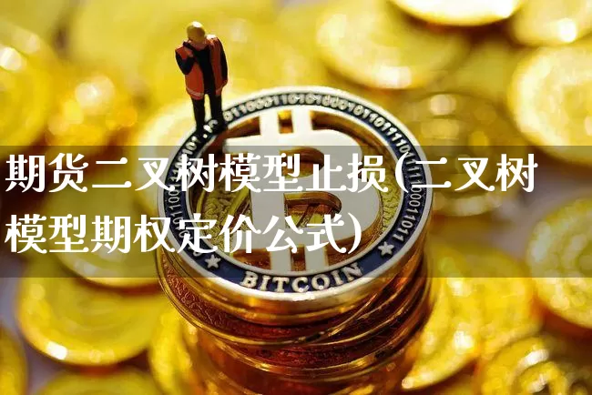 期货二叉树模型止损(二叉树模型期权定价公式)_https://m.zghnxxa.com_股指期货_第1张